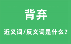 背弃的近义词和反义词是什么_背弃是什么意思?