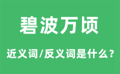 碧波万顷的近义词和反义词是什么_碧波万顷是什么意思?