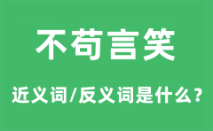 不苟言笑的近义词和反义词是什么_不苟言笑是什么意思?