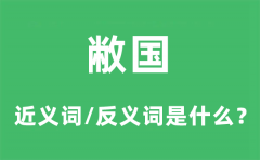 敝国的近义词和反义词是什么_敝国是什么意思?