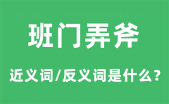 班门弄斧的近义词和反义词是什么_班门弄斧是什么意思?