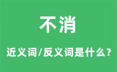 不消的近义词和反义词是什么_不消是什么意思?