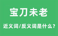 宝刀未老的近义词和反义词是什么_宝刀未老是什么意思?