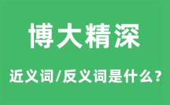 博大精深的近义词和反义词是什么_博大精深是什么意思?