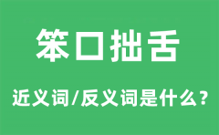 笨口拙舌的近义词和反义词是什么_笨口拙舌是什么意思?