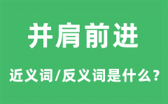 并肩前进的近义词和反义词是什么_并肩前进是什么意思?
