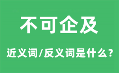 不可企及的近义词和反义词是什么_不可企及是什么意思?