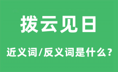 拨云见日的近义词和反义词是什么_拨云见日是什么意思?