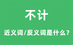 不计的近义词和反义词是什么_不计是什么意思?