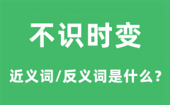 不识时变的近义词和反义词是什么_不识时变是什么意思?