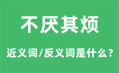 不厌其烦的近义词和反义词是什么_不厌其烦是什么意思?