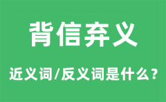 背信弃义的近义词和反义词是什么_背信弃义是什么意思?