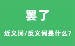 罢了的近义词和反义词是什么_罢了是什么意思?