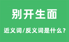 别开生面的近义词和反义词是什么_别开生面是什么意思?