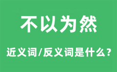 不以为然的近义词和反义词是什么_不以为然是什么意思?