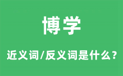 博学的近义词和反义词是什么_博学是什么意思?