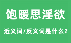 饱暖思淫欲的近义词和反义词是什_饱暖思淫欲是什么意思?