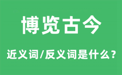 博览古今的近义词和反义词是什么_博览古今是什么意思?