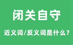 闭关自守的近义词和反义词是什么_闭关自守是什么意思?
