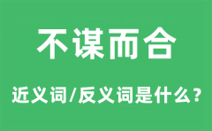不谋而合的近义词和反义词是什么_不谋而合是什么意思?