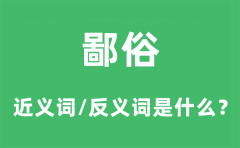 鄙俗的近义词和反义词是什么_鄙俗是什么意思?