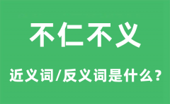不仁不义的近义词和反义词是什么_不仁不义是什么意思?