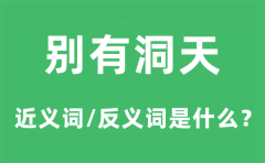 别有洞天的近义词和反义词是什么_别有洞天是什么意思?