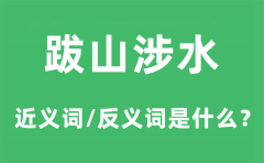 跋山涉水的近义词和反义词是什么_跋山涉水是什么意思?