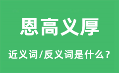 恩高义厚的近义词和反义词是什么_恩高义厚是什么意思?