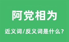 阿党相为的近义词和反义词是什么_阿党相为是什么意思?
