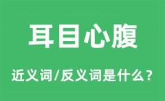耳目心腹的近义词和反义词是什么_耳目心腹是什么意思?