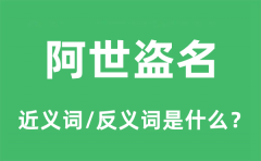 阿世盗名的近义词和反义词是什么_阿世盗名是什么意思?