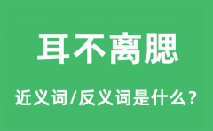 耳不离腮的近义词和反义词是什么_耳不离腮是什么意思?