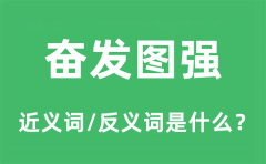 奋发图强的近义词和反义词是什么_奋发图强是什么意思?