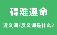 碍难遵命的近义词和反义词是什么_碍难遵命是什么意思?