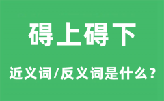 碍上碍下的近义词和反义词是什么_碍上碍下是什么意思?