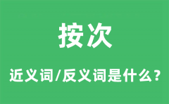 按次的近义词和反义词是什么_按次是什么意思?