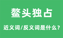 鳌头独占的近义词和反义词是什么_鳌头独占是什么意思?