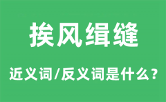 <b>挨风缉缝的近义词和反义词是什么_挨风缉缝是什么意思?</b>