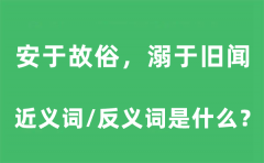 安于故俗,溺于旧闻的近义词和反义词是什么_安于故俗,溺于旧闻是什么意思?