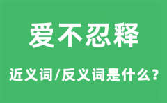 爱不忍释的近义词和反义词是什么_爱不忍释是什么意思?
