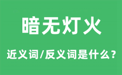 <b>暗无灯火的近义词和反义词是什么_暗无灯火是什么意思?</b>