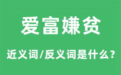 爱富嫌贫的近义词和反义词是什么_爱富嫌贫是什么意思?