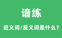谙练的近义词和反义词是什么_谙练是什么意思?