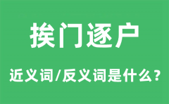 挨门逐户的近义词和反义词是什么_挨门逐户是什么意思?