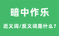 暗中作乐的近义词和反义词是什么_暗中作乐是什么意思?