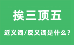 挨三顶五的近义词和反义词是什么_挨三顶五是什么意思?
