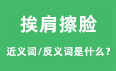 挨肩擦脸的近义词和反义词是什么_挨肩擦脸是什么意思?
