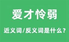 爱才怜弱的近义词和反义词是什么_爱才怜弱是什么意思?
