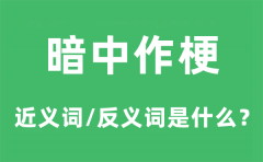 暗中作梗的近义词和反义词是什么_暗中作梗是什么意思?